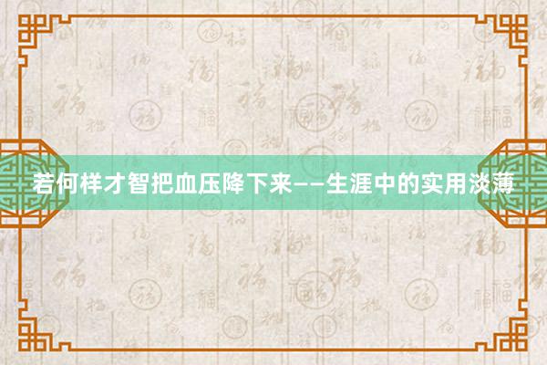 若何样才智把血压降下来——生涯中的实用淡薄