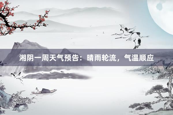 湘阴一周天气预告：晴雨轮流，气温顺应
