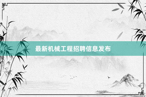 最新机械工程招聘信息发布