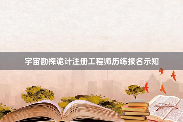 宇宙勘探诡计注册工程师历练报名示知