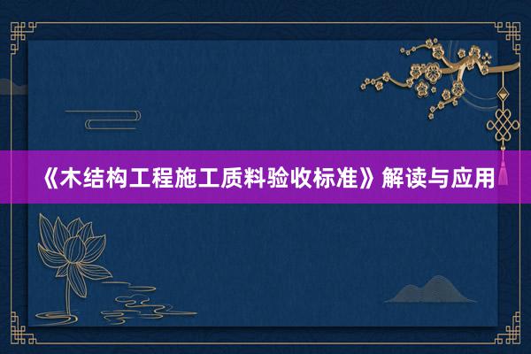 《木结构工程施工质料验收标准》解读与应用