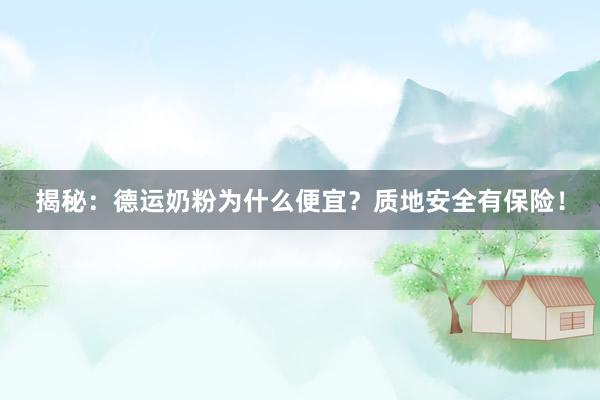 揭秘：德运奶粉为什么便宜？质地安全有保险！