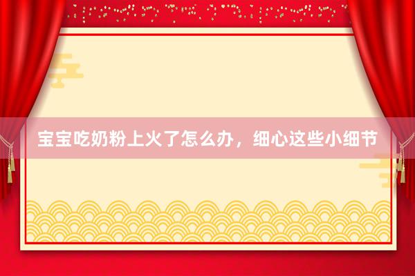 宝宝吃奶粉上火了怎么办，细心这些小细节