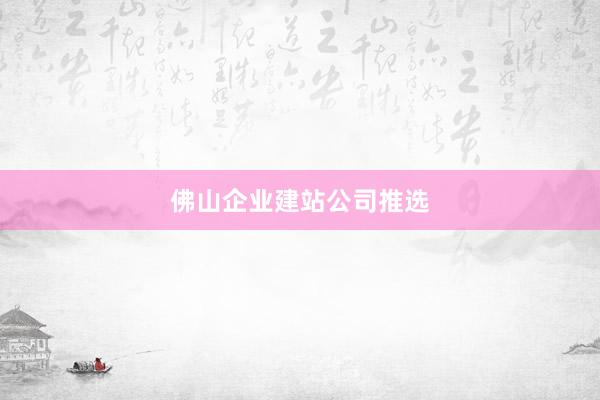 佛山企业建站公司推选