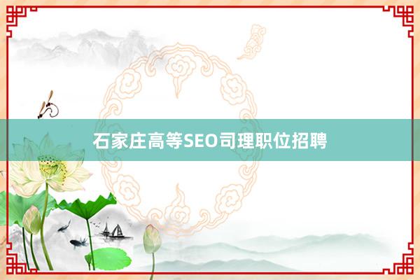 石家庄高等SEO司理职位招聘