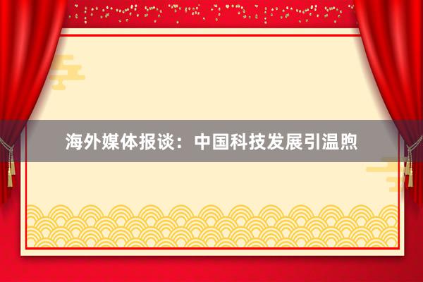 海外媒体报谈：中国科技发展引温煦