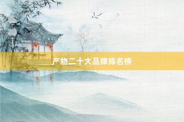产物二十大品牌排名榜