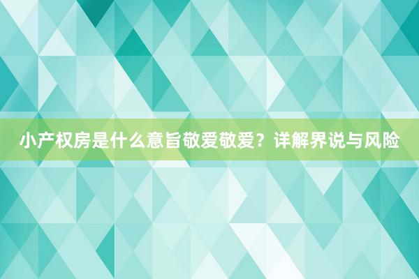 小产权房是什么意旨敬爱敬爱？详解界说与风险