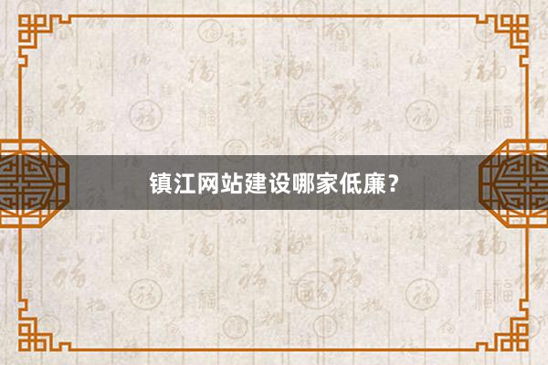 镇江网站建设哪家低廉？