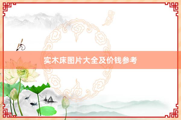 实木床图片大全及价钱参考